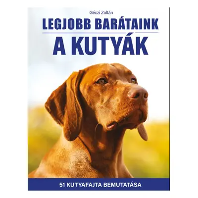 Legjobb barátaink a kutyák - 51 kutyafajta bemutatása