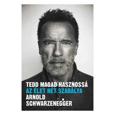 Arnold Schwarzenegger : Tedd magad hasznossá - az élet hét szabálya