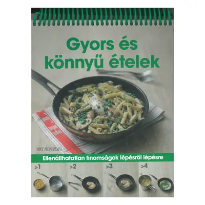 Gyors és könnyű ételek /Spirálos/ Ellenállhatatlan finomságok lépésről lépésre