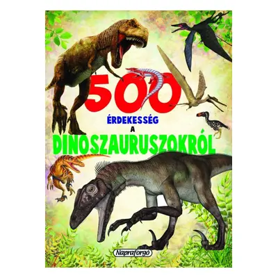 500 érdekesség a dinoszauruszokról