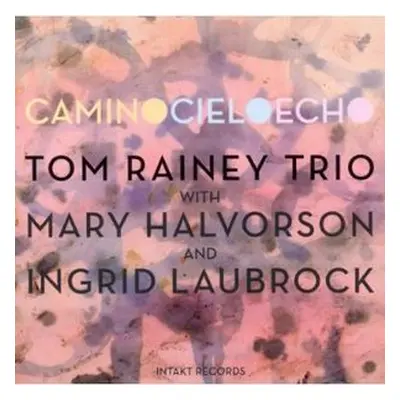 "Camino Cielo Echo" ("Tom Rainey Trio/Mary Halvorson/Ingrid Laubrock") (CD / Album)