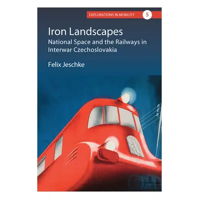 "Iron Landscapes: National Space and the Railways in Interwar Czechoslovakia" - "" ("Jeschke Fel