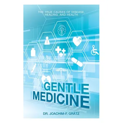 "Gentle Medicine: The True Causes of Disease, Healing, and Health" - "" ("Grtz Joachim-F")