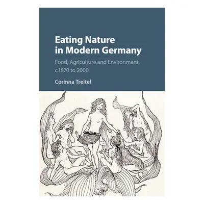 "Eating Nature in Modern Germany" - "" ("Treitel Corinna")