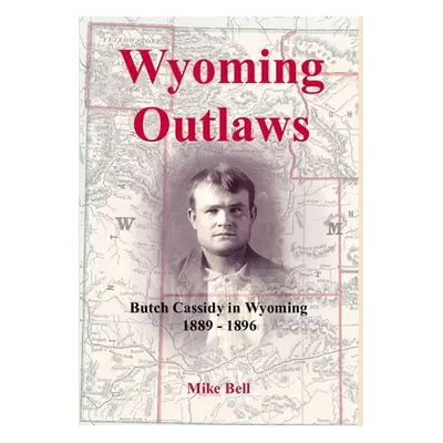 "Wyoming Outlaws: Butch Cassidy in Wyoming, 1889 - 1896, the Great Western Horse Thief War and t