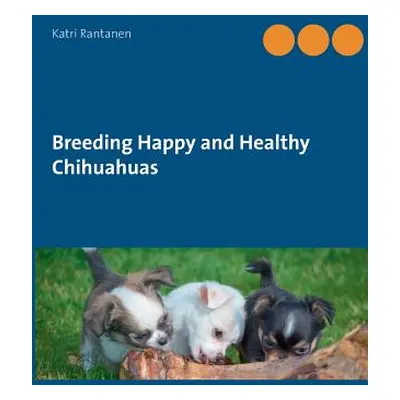 "Breeding Happy and Healthy Chihuahuas" - "" ("Rantanen Katri")