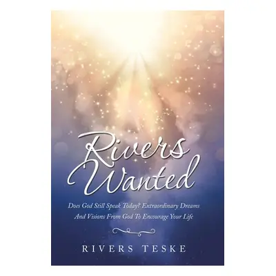 "Rivers Wanted: Does God Still Speak Today? Extraordinary Dreams and Visions from God to Encoura