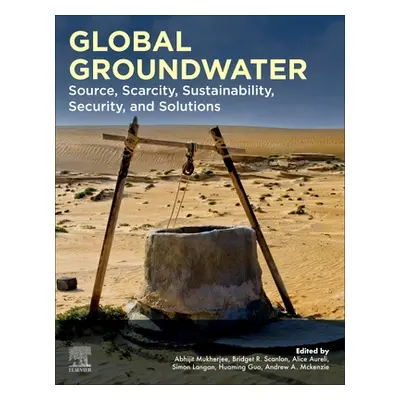 "Global Groundwater: Source, Scarcity, Sustainability, Security, and Solutions" - "" ("Mukherjee