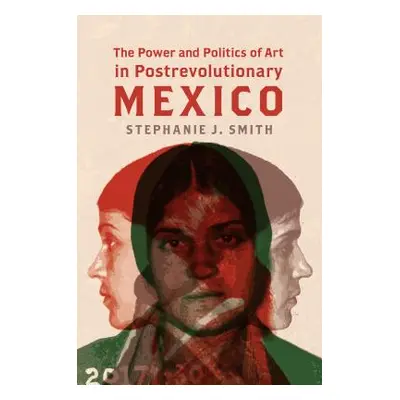 "The Power and Politics of Art in Postrevolutionary Mexico" - "" ("Smith Stephanie J.")