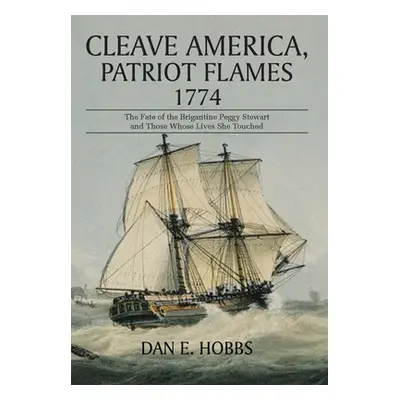 "Cleave America, Patriot Flames 1774: The Fate of the Brigantine Peggy Stewart and Those Whose L