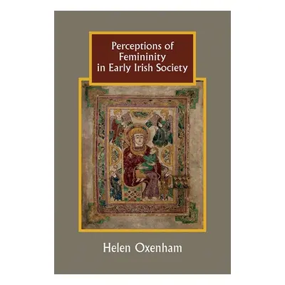 "Perceptions of Femininity in Early Irish Society" - "" ("Oxenham Helen")