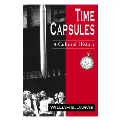 "Time Capsules: A Cultural History" - "" ("Jarvis William E.")