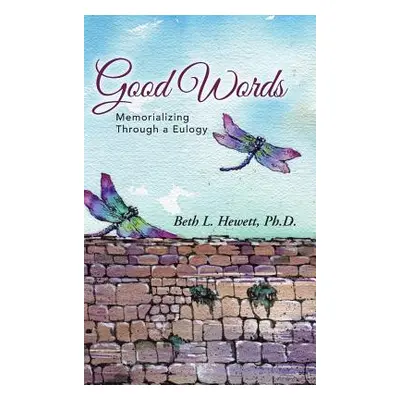 "Good Words: Memorializing Through a Eulogy" - "" ("Hewett Ph. D. Beth L.")