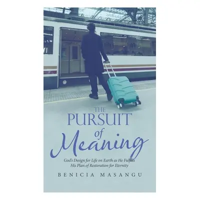 "The Pursuit of Meaning: God's Design for Life on Earth as He Fulfills His Plan of Restoration f