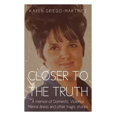 "Closer to the Truth: A memoir of Domestic Violence, Mental illness and other tragic stories." -