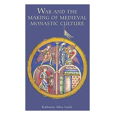 "War and the Making of Medieval Monastic Culture" - "" ("Katherine Smith Katherine")