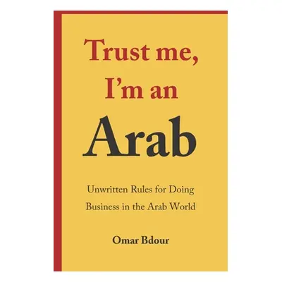 "Trust me, I'm an Arab: Unwritten Rules for Doing Business in the Arab World" - "" ("Bdour Omar"