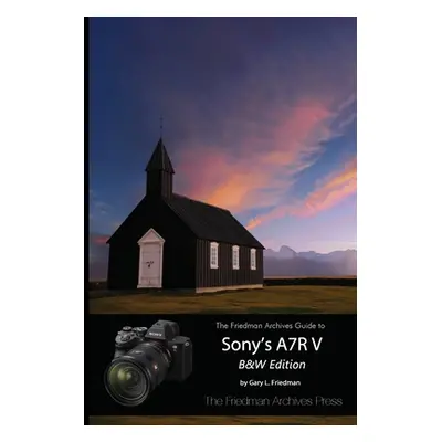 "The Friedman Archives Guide to Sony's A7R V (B&W Edition)" - "" ("Friedman Gary L.")