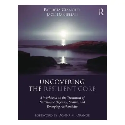 "Uncovering the Resilient Core: A Workbook on the Treatment of Narcissistic Defenses, Shame, and