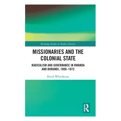 "Missionaries and the Colonial State: Radicalism and Governance in Rwanda and Burundi, 1900-1972