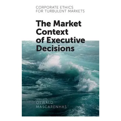 "Corporate Ethics for Turbulent Markets: The Market Context of Executive Decisions" - "" ("Masca