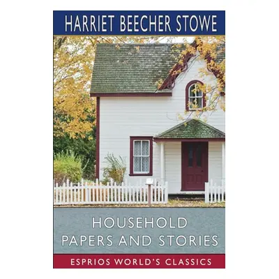 "Household Papers and Stories (Esprios Classics)" - "" ("Stowe Harriet Beecher")