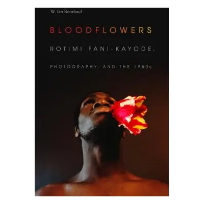 "Bloodflowers: Rotimi Fani-Kayode, Photography, and the 1980s" - "" ("Bourland W. Ian")