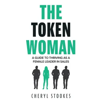 "The Token Woman: A Guide to Thriving as a Female Leader in Sales" - "" ("Stookes Cheryl")