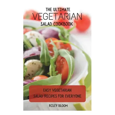 "The Ultimate Vegetarian Salad Cookbook: Easy Vegetarian Salad Recipes For Everyone" - "" ("Bloo