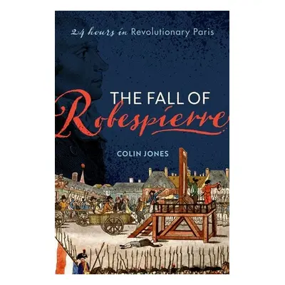 "The Fall of Robespierre: 24 Hours in Revolutionary Paris" - "" ("Jones Colin")