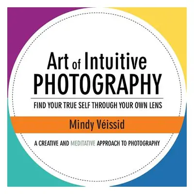 "Art of Intuitive Photography: Find your true self through your own lens" - "" ("Veissid Mindy")