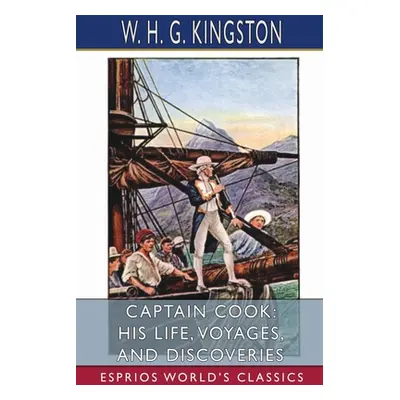 "Captain Cook: His Life, Voyages, and Discoveries (Esprios Classics)" - "" ("Kingston W. H. G.")