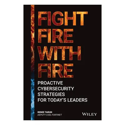 "Fight Fire with Fire: Proactive Cybersecurity Strategies for Today's Leaders" - "" ("Tarun Rene