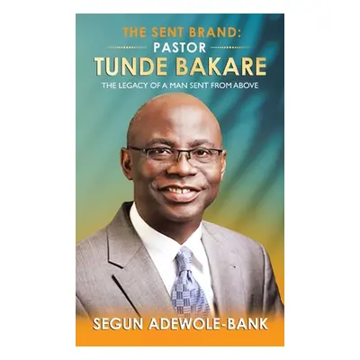 "The Sent Brand: Pastor Tunde Bakare: The Legacy of a Man Sent from Above" - "" ("Adewole-Bank S