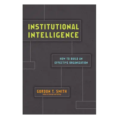 "Institutional Intelligence: How to Build an Effective Organization" - "" ("Smith Gordon T.")