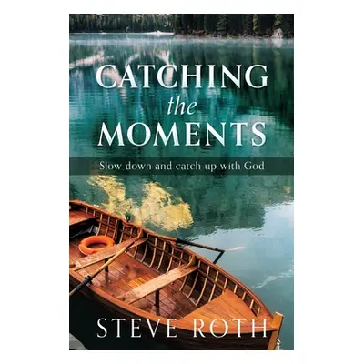 "Catching the Moments: Slow down and catch up with God" - "" ("Roth Steve")