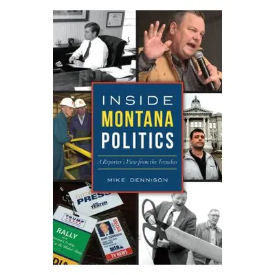 "Inside Montana Politics: A Reporter's View from the Trenches" - "" ("Dennison Mike")