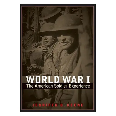 "World War I: The American Soldier Experience" - "" ("Keene Jennifer D.")