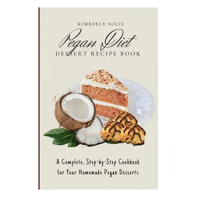 "Pegan Diet Dessert Recipe Book: A Complete, Step-by-Step Cookbook for Your Homemade Pegan Desse