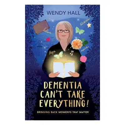 "Dementia Can't Take Everything!" - "" ("Hall Wendy M.")