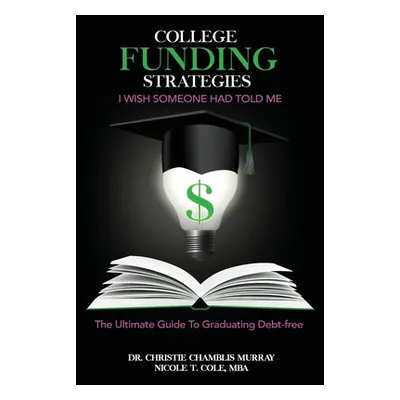 "College Funding Strategies I Wish Someone Had Told Me: The Ultimate Guide to Graduating Debt-Fr