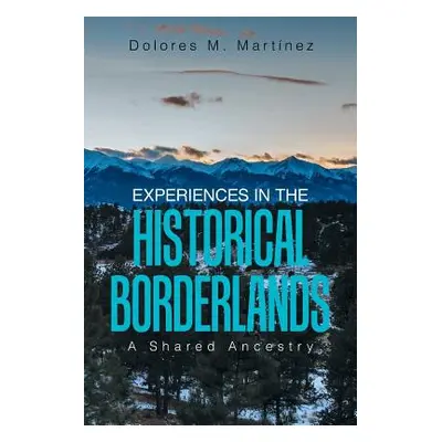 "Experiences in the Historical Borderlands: A Shared Ancestry" - "" ("Martinez Dolores M.")