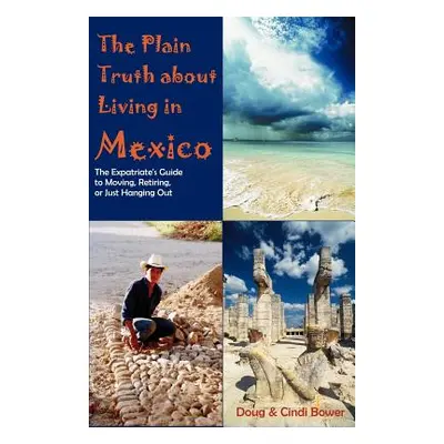 "The Plain Truth about Living in Mexico: The Expatriate's Guide to Moving, Retiring, or Just Han