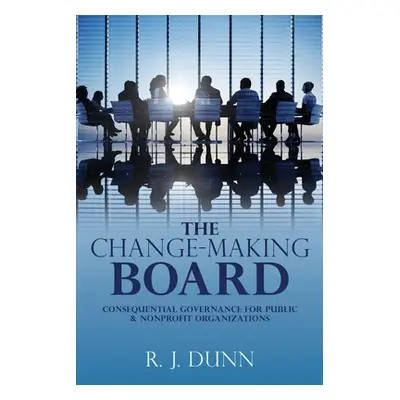 "The Change-Making Board: Consequential Governance for Public & Nonprofit Organizations" - "" ("