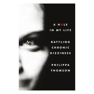 "A Hole in My Life: Battling Chronic Dizziness" - "" ("Thomson Philippa Madeline")