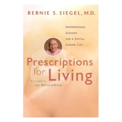 "Prescriptions for Living: Inspirational Lessons for a Joyful, Loving Life" - "" ("Siegel Bernie