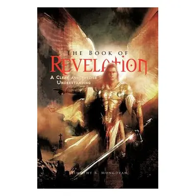 "The Book of Revelation: A Clear and Precise Understanding" - "" ("Mungovan Timothy R.")