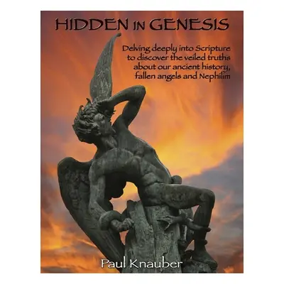 "Hidden In Genesis: Delving deeply into Scripture to discover the veiled truths about our ancien