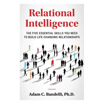 "Relational Intelligence; The Five Essential Skills You Need to Build Life-Changing Relationship