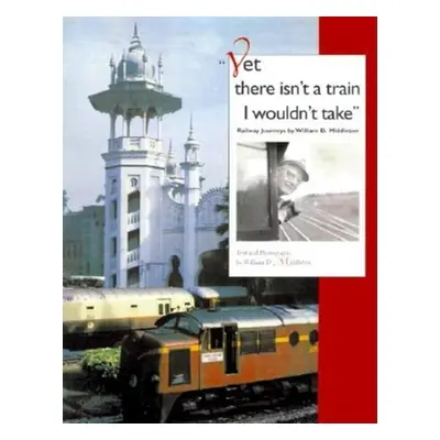 "Yet There Isn't a Train I Wouldn't Take: Railway Journeys" - "" ("Middleton William D.")